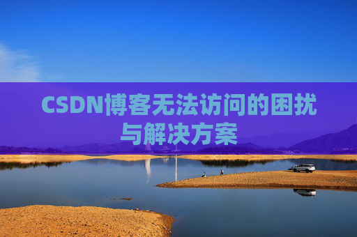 CSDN博客无法访问的困扰与解决方案
