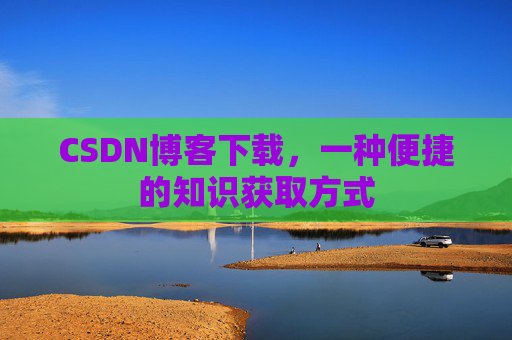 CSDN博客下载，一种便捷的知识获取方式